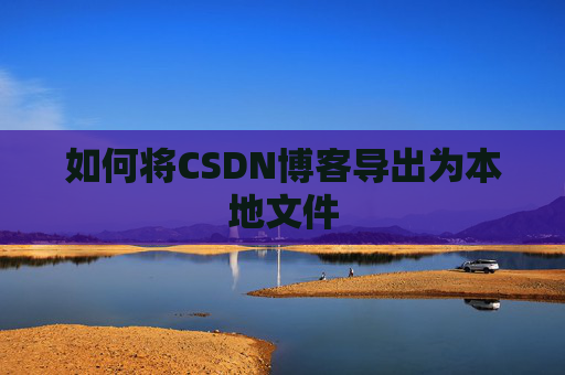 如何将CSDN博客导出为本地文件